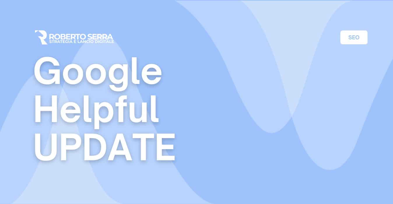 Google helpful content update: l’aggiornamento sui contenuti utili